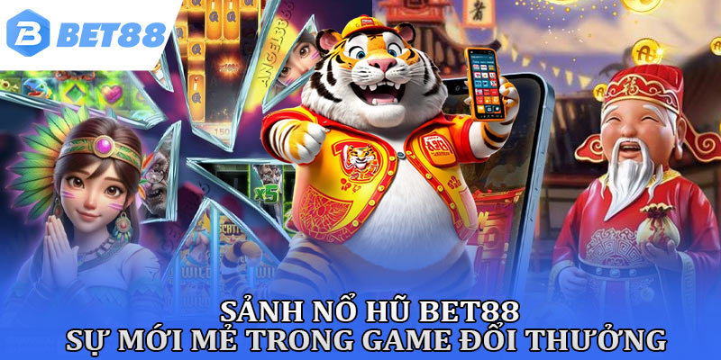 Sảnh nổ hũ Bet88 - Sự mới mẻ trong game đổi thưởng
