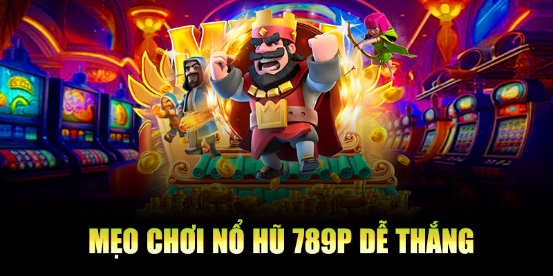 Mẹo chơi nổ hũ 789P dễ thắng cho người mới