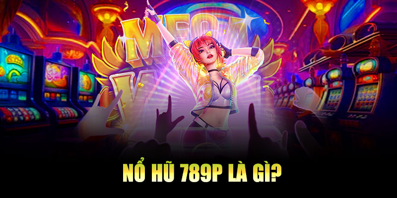 Nổ hũ 789P là gì?