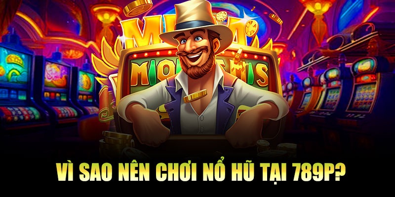 Vì sao nên chơi nổ hũ tại 789P?