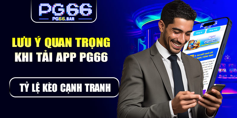 Những lưu ý quan trọng khi tải app PG66